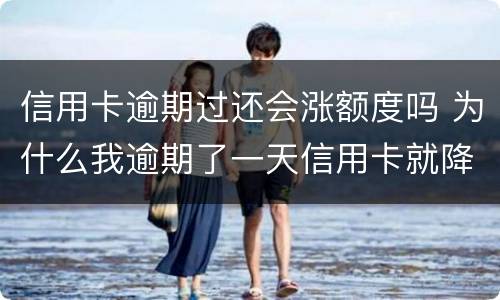 信用卡逾期过还会涨额度吗 为什么我逾期了一天信用卡就降低了额度?