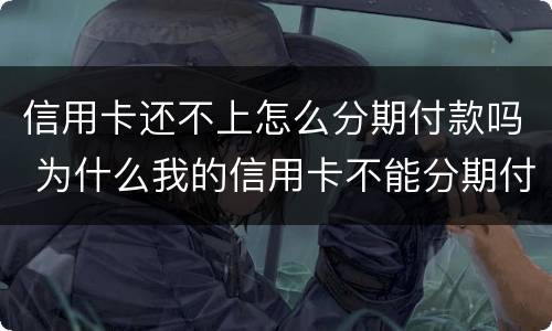 信用卡还不上怎么分期付款吗 为什么我的信用卡不能分期付款
