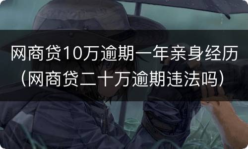 网商贷10万逾期一年亲身经历（网商贷二十万逾期违法吗）