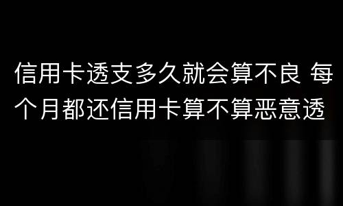 信用卡透支多久就会算不良 每个月都还信用卡算不算恶意透支