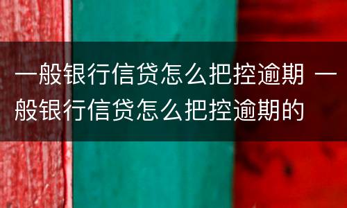 一般银行信贷怎么把控逾期 一般银行信贷怎么把控逾期的