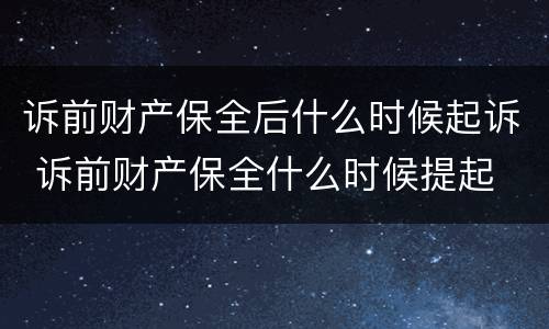 诉前财产保全后什么时候起诉 诉前财产保全什么时候提起
