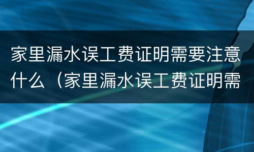 家里漏水误工费证明需要注意什么（家里漏水误工费证明需要注意什么）