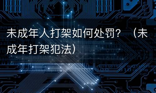 未成年人打架如何处罚？（未成年打架犯法）