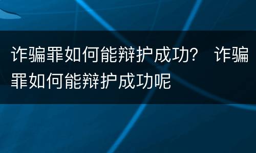 诈骗罪如何能辩护成功？ 诈骗罪如何能辩护成功呢