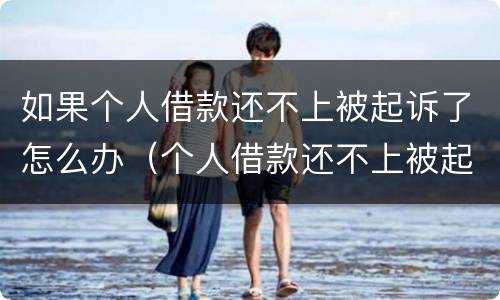 如果个人借款还不上被起诉了怎么办（个人借款还不上被起诉会怎样）
