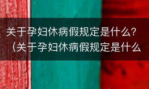 关于孕妇休病假规定是什么？（关于孕妇休病假规定是什么意思）