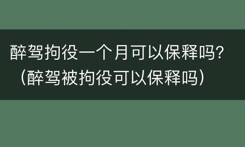 醉驾拘役一个月可以保释吗？（醉驾被拘役可以保释吗）