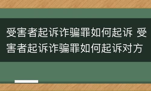 受害者起诉诈骗罪如何起诉 受害者起诉诈骗罪如何起诉对方