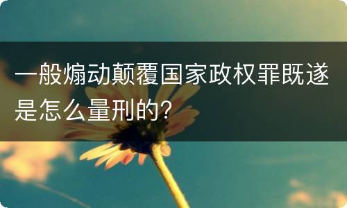一般煽动颠覆国家政权罪既遂是怎么量刑的?