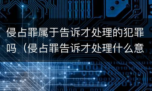 侵占罪属于告诉才处理的犯罪吗（侵占罪告诉才处理什么意思）