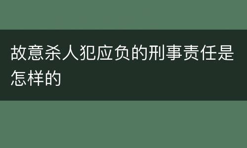 故意杀人犯应负的刑事责任是怎样的