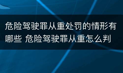 危险驾驶罪从重处罚的情形有哪些 危险驾驶罪从重怎么判
