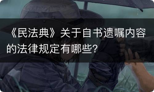 《民法典》关于自书遗嘱内容的法律规定有哪些？