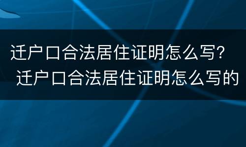 迁户口合法居住证明怎么写？ 迁户口合法居住证明怎么写的