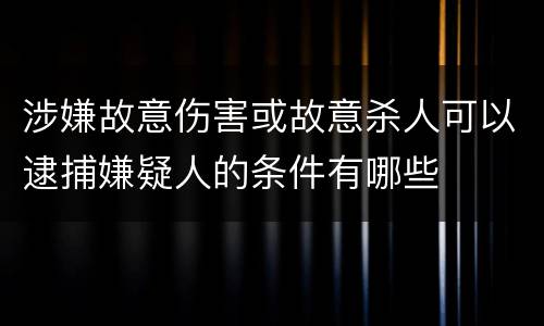 涉嫌故意伤害或故意杀人可以逮捕嫌疑人的条件有哪些