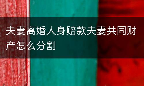 夫妻离婚人身赔款夫妻共同财产怎么分割
