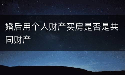 婚后用个人财产买房是否是共同财产