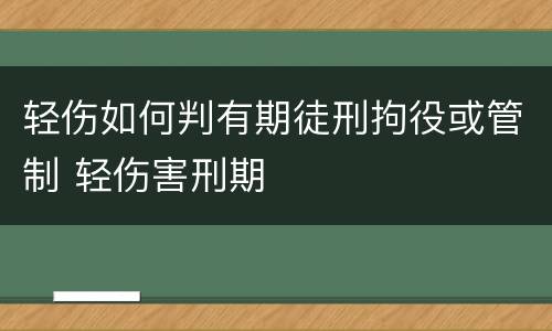 轻伤如何判有期徒刑拘役或管制 轻伤害刑期