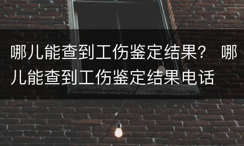 哪儿能查到工伤鉴定结果？ 哪儿能查到工伤鉴定结果电话
