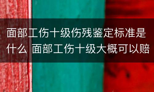 面部工伤十级伤残鉴定标准是什么 面部工伤十级大概可以赔偿多少钱?