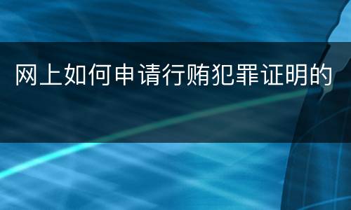 网上如何申请行贿犯罪证明的