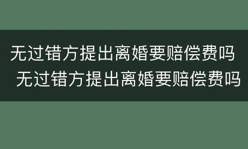无过错方提出离婚要赔偿费吗 无过错方提出离婚要赔偿费吗怎么算