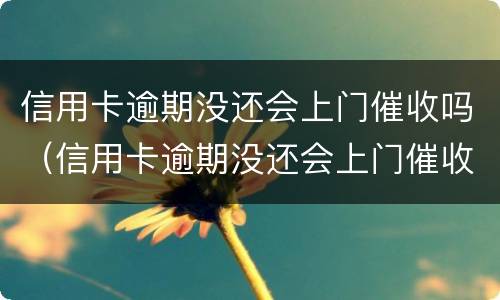 信用卡逾期没还会上门催收吗（信用卡逾期没还会上门催收吗怎么办）