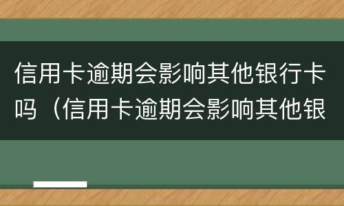 信用卡逾期会影响其他银行卡吗（信用卡逾期会影响其他银行卡吗知乎）