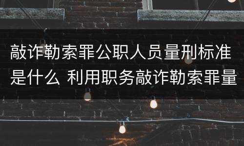 敲诈勒索罪公职人员量刑标准是什么 利用职务敲诈勒索罪量刑标准