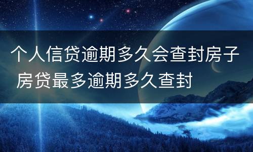 个人信贷逾期多久会查封房子 房贷最多逾期多久查封