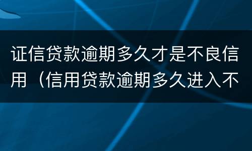 证信贷款逾期多久才是不良信用（信用贷款逾期多久进入不良）