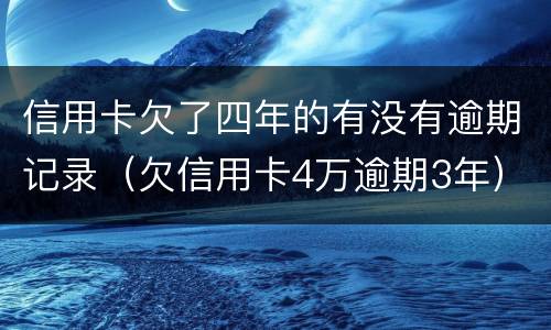 信用卡欠了四年的有没有逾期记录（欠信用卡4万逾期3年）