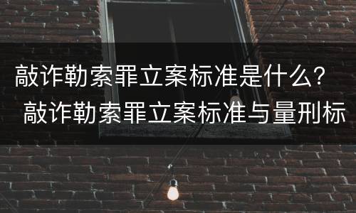 敲诈勒索罪立案标准是什么？ 敲诈勒索罪立案标准与量刑标准