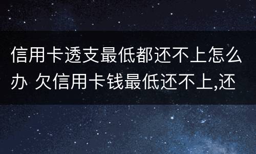 信用卡透支最低都还不上怎么办 欠信用卡钱最低还不上,还一点可以吗