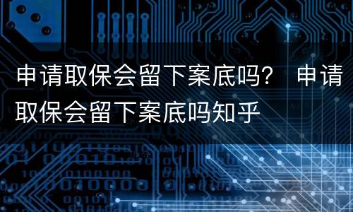 申请取保会留下案底吗？ 申请取保会留下案底吗知乎