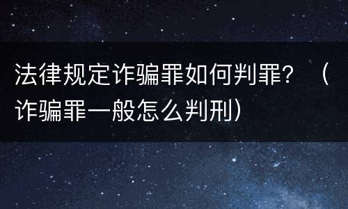 法律规定诈骗罪如何判罪？（诈骗罪一般怎么判刑）