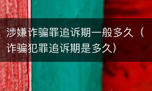 涉嫌诈骗罪追诉期一般多久（诈骗犯罪追诉期是多久）