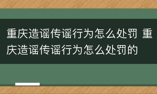 重庆造谣传谣行为怎么处罚 重庆造谣传谣行为怎么处罚的