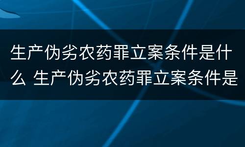 生产伪劣农药罪立案条件是什么 生产伪劣农药罪立案条件是什么呢