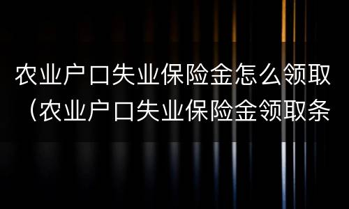 农业户口失业保险金怎么领取（农业户口失业保险金领取条件）