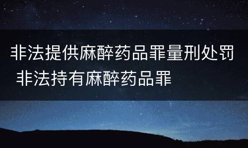 非法提供麻醉药品罪量刑处罚 非法持有麻醉药品罪