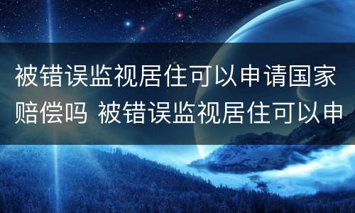 被错误监视居住可以申请国家赔偿吗 被错误监视居住可以申请国家赔偿吗