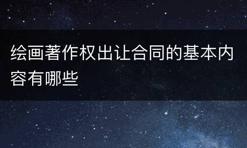 绘画著作权出让合同的基本内容有哪些