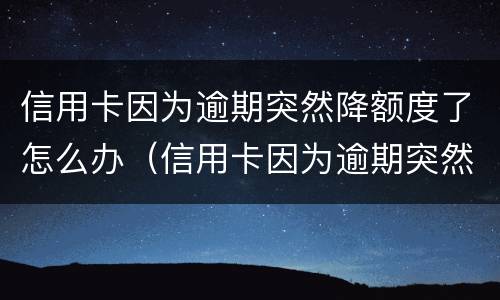 信用卡因为逾期突然降额度了怎么办（信用卡因为逾期突然降额度了怎么办理）