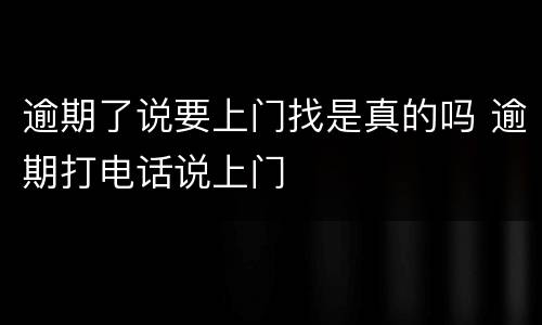 逾期了说要上门找是真的吗 逾期打电话说上门