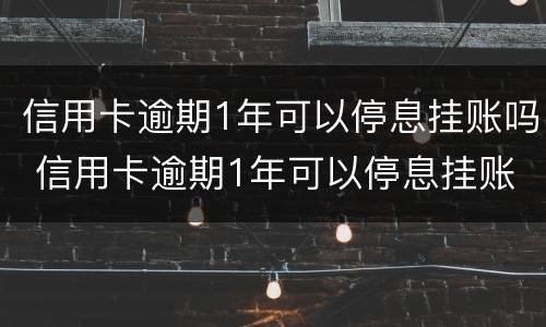信用卡逾期1年可以停息挂账吗 信用卡逾期1年可以停息挂账吗怎么办