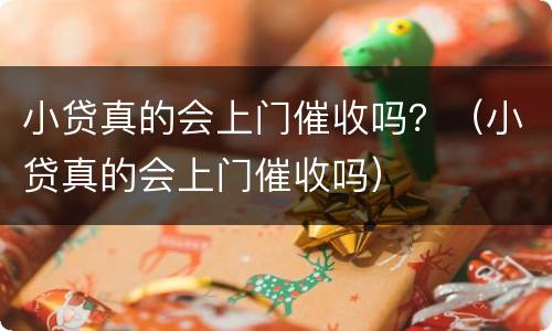小贷真的会上门催收吗？（小贷真的会上门催收吗）