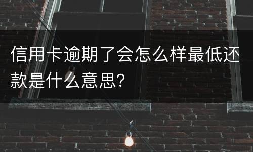 信用卡逾期了会怎么样最低还款是什么意思？
