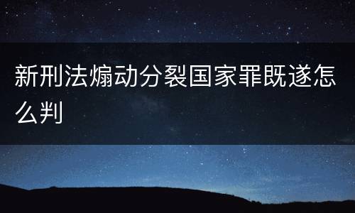 新刑法煽动分裂国家罪既遂怎么判